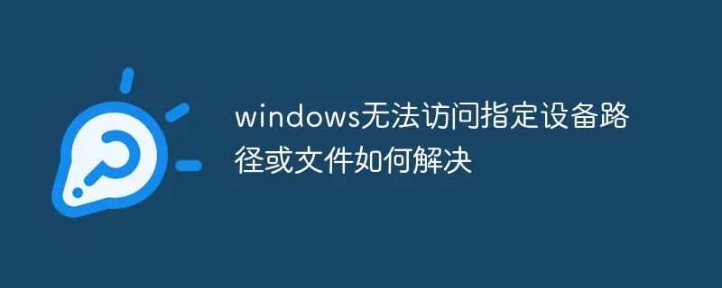 指定路径无效怎么办_windows无法访问指定设备路径或文件_指定路径不存在怎么回事